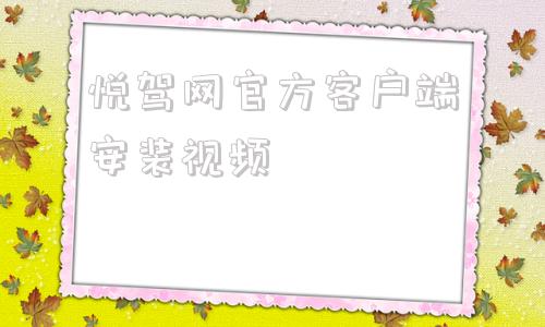 包含悦驾网官方客户端安装视频的词条