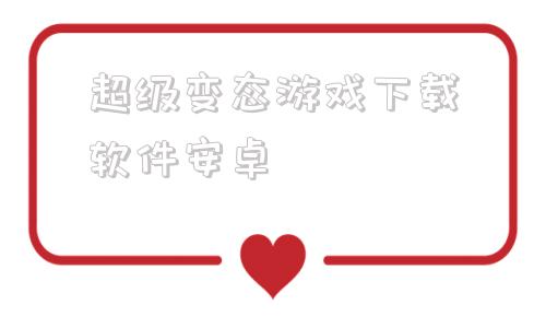 包含超级变态游戏下载软件安卓的词条