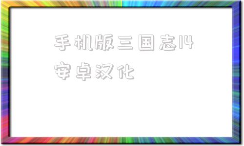 手机版三国志14安卓汉化的简单介绍-第1张图片-太平洋在线下载