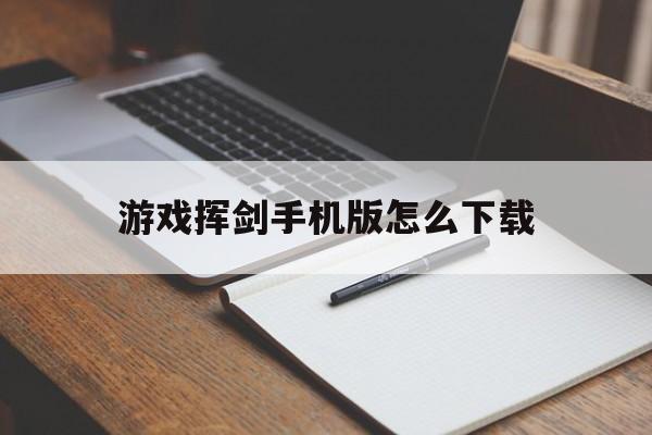 关于游戏挥剑手机版怎么下载的信息-第2张图片-QuickQ官网