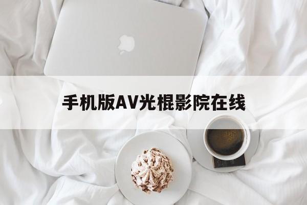 手机版AV光棍影院在线(光棍电影2019手机在全线)-第2张图片-QuickQ官网